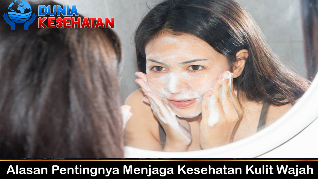 Alasan Pentingnya Menjaga Kesehatan Kulit Wajah